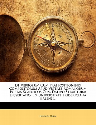 de Verborum Cum Praepositionibus Compositorum Apud Veteres Romanorum Poetas Scaenicos Cum Dativo Structura: Dissertatio Iauguralis Philologica Quam Consensu Et Auctoritate Amplissimi Philosophorum Ordinis in Universitate Fridericiana Halensi Cum Viteberge - Hahn, Heinrich