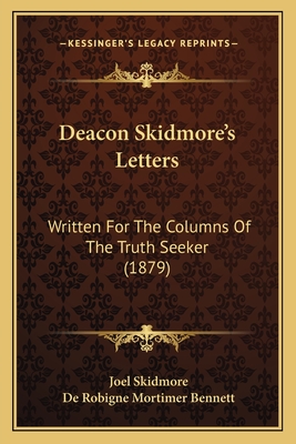 Deacon Skidmore's Letters: Written for the Columns of the Truth Seeker (1879) - Skidmore, Joel, and Bennett, De Robigne Mortimer