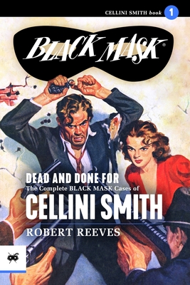 Dead and Done For: The Complete Black Mask Cases of Cellini Smith - White, Kenneth S (Introduction by), and Reeves, Robert