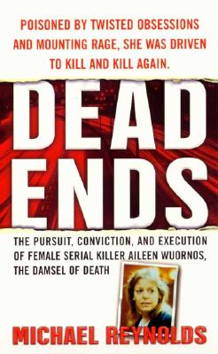 Dead Ends: The Pusuit, Conviction and Execution of Female Serial Killer Aileen Wuornos, the Damsel of Death - Reynolds, Michael