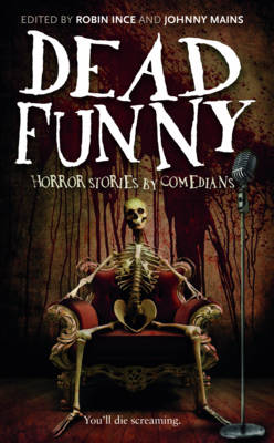 Dead Funny: Horror Stories by Comedians - Ince, Robin (Contributions by), and Mains, Johnny (Editor), and Benn, Mitch (Contributions by)