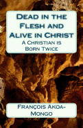 Dead in the Flesh and Alive in Christ: A Christian Is Born Twice