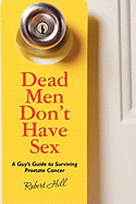 Dead Men Don't Have Sex: A Guy's Guide to Surviving Prostrate Cancer