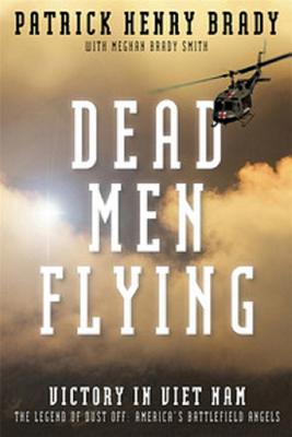 Dead Men Flying: Victory in Viet Nam the Legend of Dust Off: America's Battlefield Angels - Brady, General Patrick Henry, and Smith, Meghan Brady