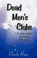 Dead Men's Clubs: A Story of Golf, Death, and Redemption