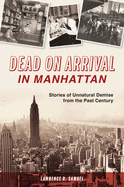 Dead on Arrival in Manhattan: Stories of Unnatural Demise from the Past Century