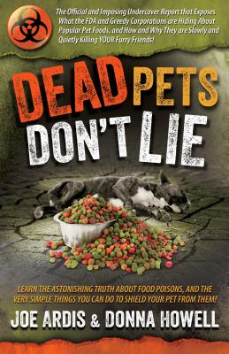 Dead Pets Don't Lie: The Official and Imposing Undercover Report That Exposes What the FDA and Greedy Corporations Are Hiding about Popular Pet Foods - Ardis, Joe, and Howell, Donna Lee