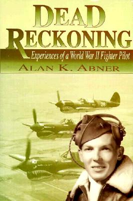 Dead Reckoning: Experiences of a World War II Fighter Pilot - Abner, Alan K