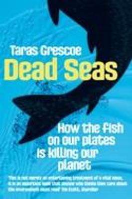 Dead Seas: How the fish on our plates is killing our planet - Grescoe, Taras