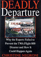 Deadly Departure: Why the Experts Failed to Prevent the TWA Flight 800 Disaster and How It Could Happen Again - Negroni, Christine