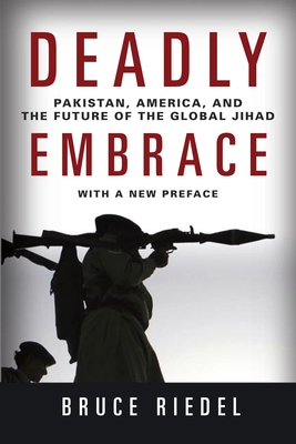 Deadly Embrace: Pakistan, America, and the Future of the Global Jihad - Riedel, Bruce