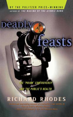 Deadly Feasts: Tracking the Secrets of a Terrifying New Plague - Rhodes, Richard
