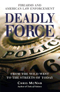 Deadly Force: Firearms and American Law Enforcement from the Wild West to the Streets of Today