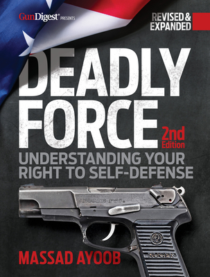 Deadly Force: Understanding Your Right to Self-Defense, 2nd Edition - Ayoob, Massad