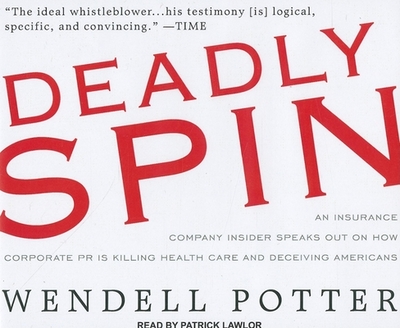 Deadly Spin: An Insurance Company Insider Speaks Out on How Corporate PR Is Killing Health Care and Deceiving Americans - Potter, Wendell, and Lawlor, Patrick (Narrator)