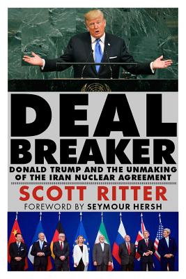Dealbreaker: Donald Trump and the Unmaking of the Iran Nuclear Deal - Ritter, Scott, and Hersh, Seymour (Foreword by)