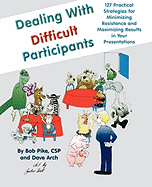 Dealing with Difficult Participants: 127 Practical Strategies for Minimizing Resistance and Maximizing Results in Your Presentations
