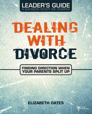 Dealing with Divorce Leader's Guide: Finding Direction When Your Parents Split Up - Oates, Elizabeth