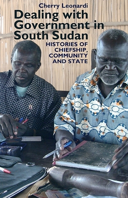 Dealing with Government in South Sudan: Histories of Chiefship, Community and State - Leonardi, Cherry