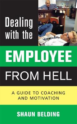 Dealing with the Employee from Hell: A Guide to Coaching and Motivation - Belding, Shaun