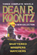 Dean R. Koontz: A New Collection: Shattered; Whispers; Watchers - Koontz, Dean R