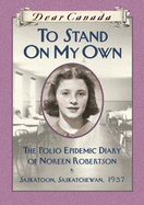 Dear Canada: to Stand on My Own: the Polio Epidemic Diary of Noreen Robertson, Saskatoon, Saskatchewan, 1937