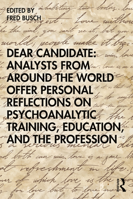 Dear Candidate: Analysts from around the World Offer Personal Reflections on Psychoanalytic Training, Education, and the Profession - Busch, Fred