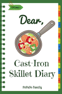 Dear, Cast-Iron Skillet Diary: Make an Awesome Month with 31 Best Cast Iron Skillet Recipes! (Easy Cast Iron Skillet Cookbook, Cast Iron Bread Recipe Book, Cast Iron Skillet Recipe Book)