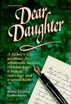 Dear Daughter: A Father's Wise Guidance for Wholesome Human Relationships, a Happy Marriage and a Serene Home - Goldschmidt, Eliyohu, and Scherman, Nosson, Rabbi (Foreword by)