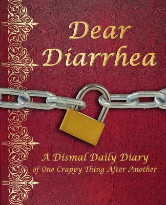 Dear Diarrhea: A Dismal Daily Diary of One Crappy Thing After Another - White, Stephen, Dr., and Chardonnay, Anita (Foreword by)