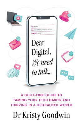 Dear Digital, We need to talk: A guilt-free guide to taming your tech habits and thriving in a distracted world - Goodwin, Kristy