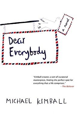 Dear Everybody: A Novel Written in the Form of Letters, Diary Entries, Encyclopedia Entries, Conversations with Various People, Notes Sent Home from Teachers, Newspaper Articles, Psychological Evaluations, Weather Reports, a Missing Person Flyer, a... - Kimball, Michael