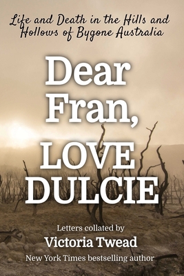 Dear Fran, Love Dulcie: Life and Death in the Hills and Hollows of Bygone Australia - Twead, Victoria