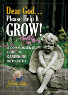 Dear God... Please Help It Grow!: A Commonsense Guide to Gardening with Faith