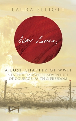 Dear Laura: A Lost Chapter Of WWII: A Father-Daughter Adventure of Courage, Faith & Freedom - Elliott, Laura