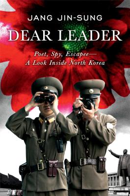 Dear Leader: Poet, Spy, Escapee - A Look Inside North Korea - Jin-Sung, Jang