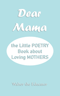 Dear Mama: The Little Poetry Book about Loving Mothers