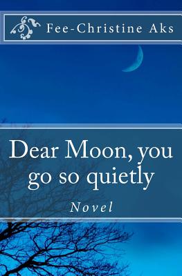 Dear Moon, You Go So Quietly: Novel - Aks, Fee-Christine