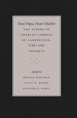 Dear Papa, Dear Charley: The Peregrinations of a Revolutionary Aristocrat, as Told by Charles Carroll of Carrollton and His Father, Charles Carroll of Annapolis, with Sundry Observations on Bastardy, Child-Rearing, Romance, Matrimony, Commerce, Tobacco... - Hoffman, Ronald (Editor), and Mason, Sally D (Editor), and Darcy, Eleanor S (Editor)