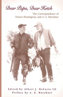 Dear Papa, Dear Hotch: The Correspondence of Ernest Hemingway and A. E. Hotchner Volume 1 - Defazio, Albert J (Editor), and Hotchner, A E (Preface by)