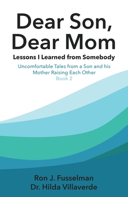 Dear Son, Dear Mom... Lessons I Learned from Somebody: Lessons I Learned from Somebody: Uncomfortable Tales from a Son and a Mother Raising Each Other, Book 2 - Villaverde, Hilda, Dr.