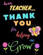 Dear Teacher Thank You For Helping Me Grow: Teacher Notebook Gift - Teacher Gift Appreciation - Teacher Thank You Gift - Gift For Teachers - 8.5"x 11" inches, 100 pages