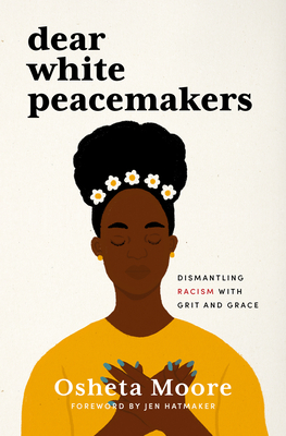 Dear White Peacemakers: Dismantling Racism with Grit and Grace - Moore, Osheta, and Hatmaker, Jen (Foreword by)