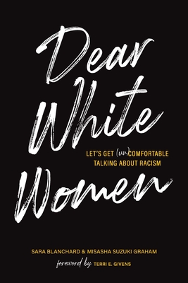 Dear White Women: Let's Get (Un)Comfortable Talking about Racism - Blanchard, Sara, and Graham, Misasha Suzuki, Esq, and Givens, Terri E (Foreword by)