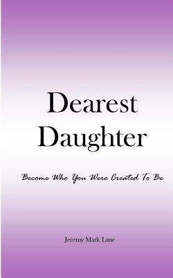 Dearest Daughter: Become Who You Were Created To Be - Lane, Jeremy Mark