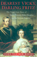 Dearest Vicky, Darling Fritz: The Tragic Love Story of Queen Victoria's Eldest Daughter and the German Emperor