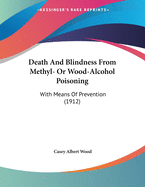 Death and Blindness from Methyl- Or Wood-Alcohol Poisoning: With Means of Prevention (1912)