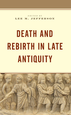 Death and Rebirth in Late Antiquity - Jefferson, Lee M (Editor), and Eastman, David (Contributions by), and Ellison, Mark D (Contributions by)