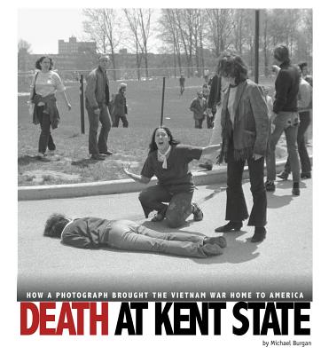 Death at Kent State: How a Photograph Brought the Vietnam War Home to America - Burgan
