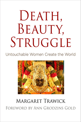 Death, Beauty, Struggle: Untouchable Women Create the World - Trawick, Margaret, and Gold, Ann Grodzins, Professor (Contributions by)